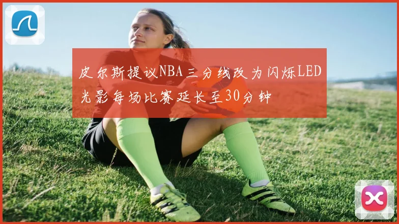 皮尔斯提议NBA三分线改为闪烁LED光影每场比赛延长至30分钟