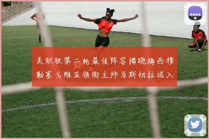 美职联第二轮最佳阵容揭晓梅西穆勒塞戈维亚领衔主帅马斯切拉诺入选