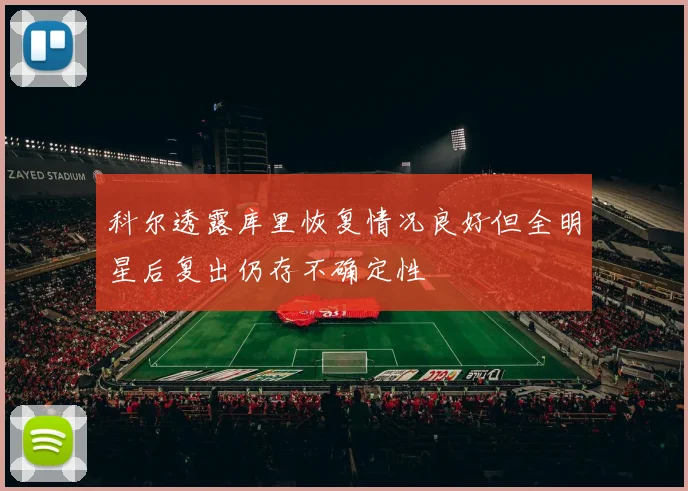 科尔透露库里恢复情况良好但全明星后复出仍存不确定性
