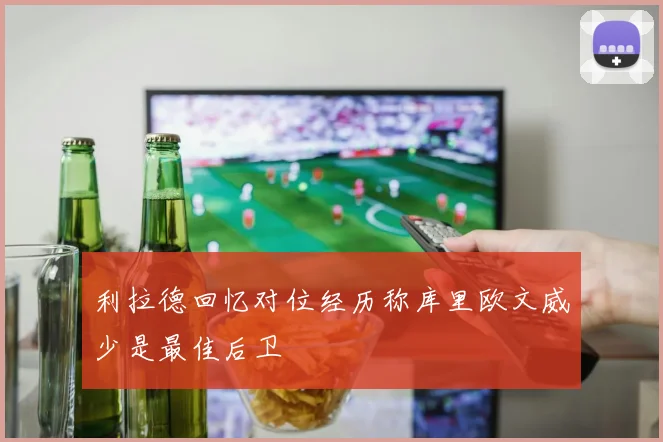 利拉德回忆对位经历称库里欧文威少是最佳后卫