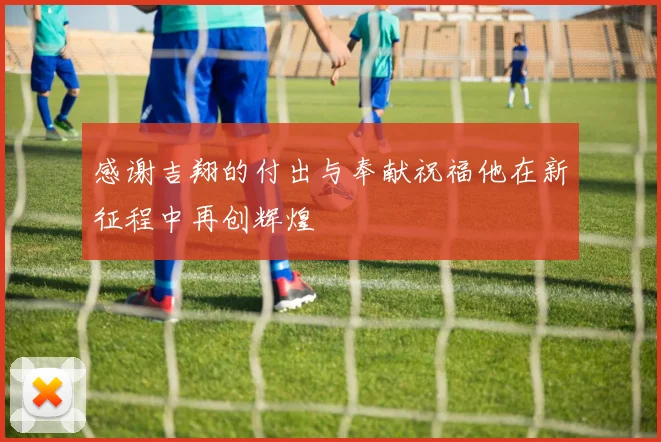 感谢吉翔的付出与奉献祝福他在新征程中再创辉煌