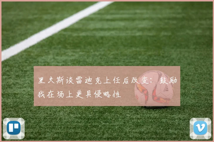 里夫斯谈雷迪克上任后改变：鼓励我在场上更具侵略性