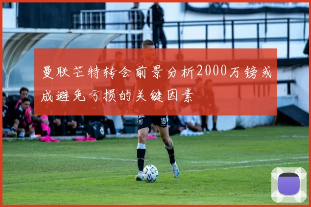 曼联芒特转会前景分析2000万镑或成避免亏损的关键因素