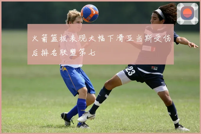 火箭篮板表现大幅下滑亚当斯受伤后排名联盟第七