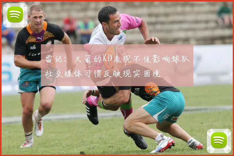 雷记：火箭的KD表现不佳影响球队社交媒体习惯反映现实困境