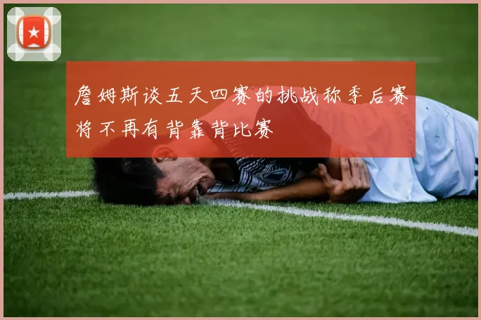 詹姆斯谈五天四赛的挑战称季后赛将不再有背靠背比赛